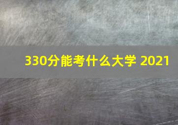 330分能考什么大学 2021